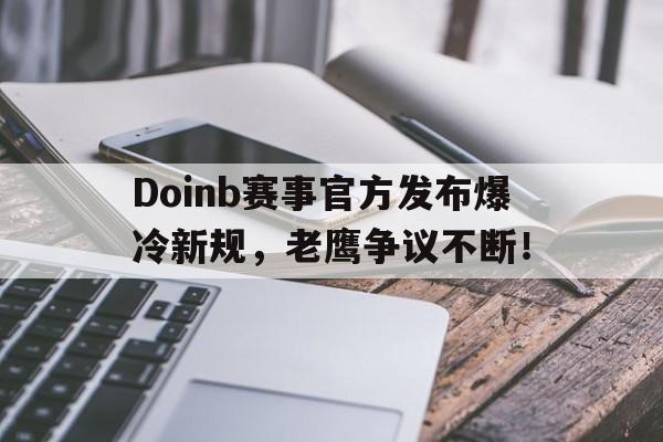 开云体育-Doinb赛事官方发布爆冷新规，老鹰争议不断！的简单介绍